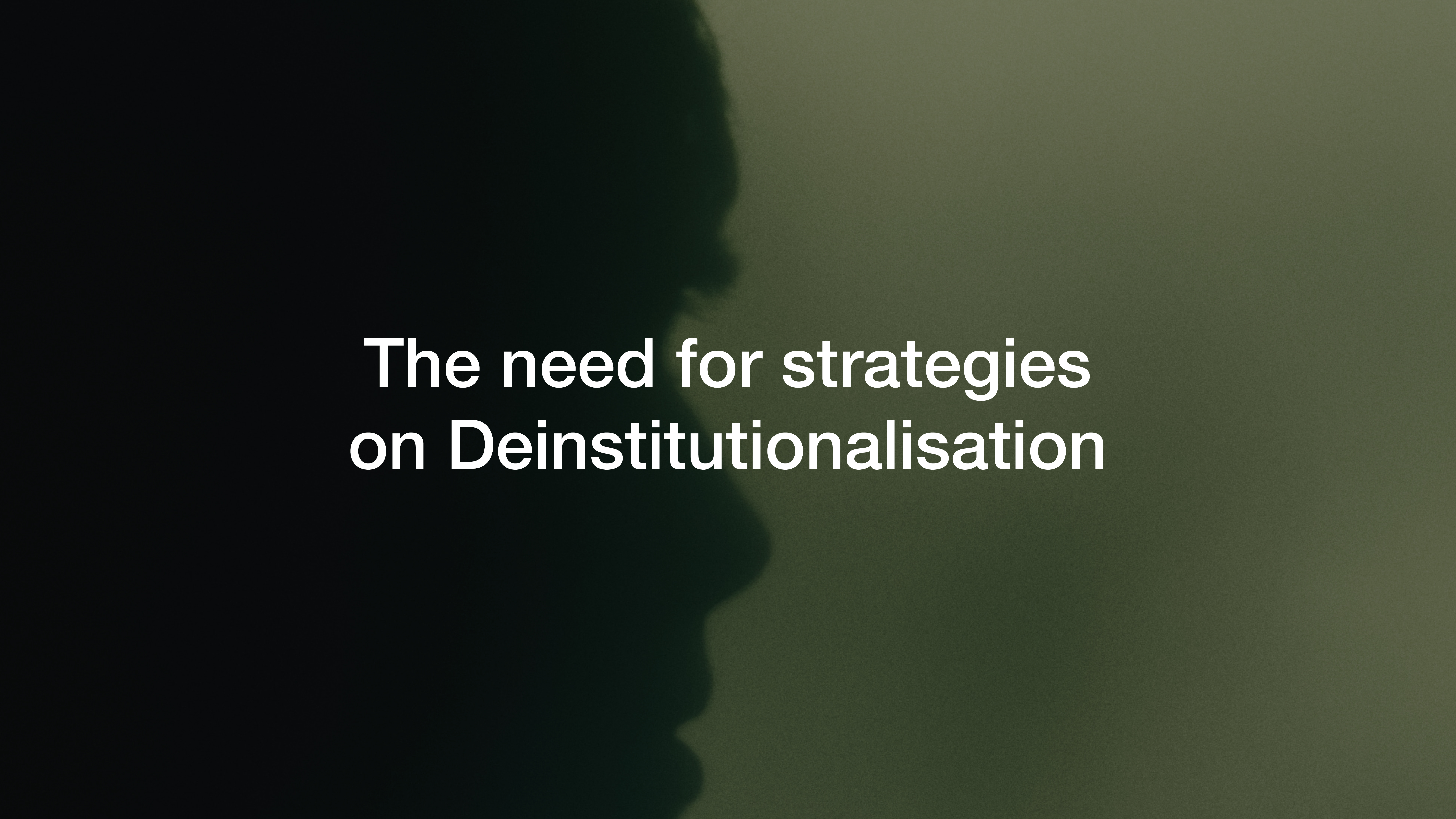 The need for strategies on Deinstitutionalisation