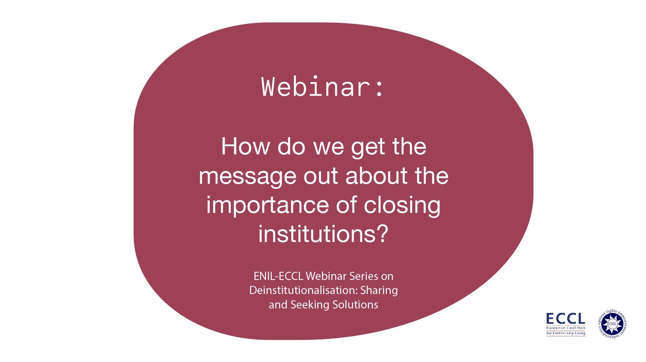 How do we get the message out about the importance of closing institutions? Webinar. ENIL-ECCL