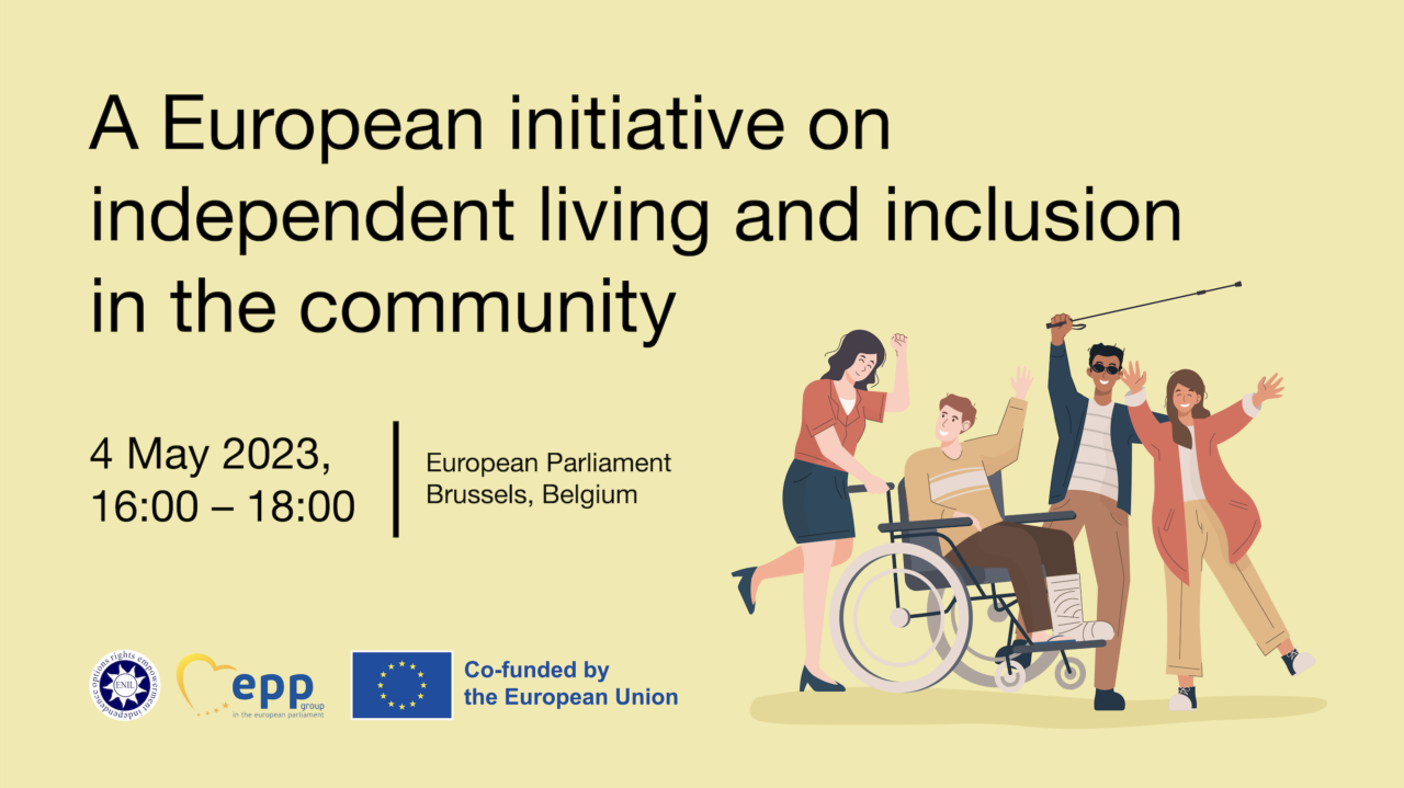 A European initiative on independent living and inclusion in the community. 4 May 2023, 16:00-18:00, at European Parliament, Brussels Belgium. By ENIL, EPP Group and Co-funded by the European Union