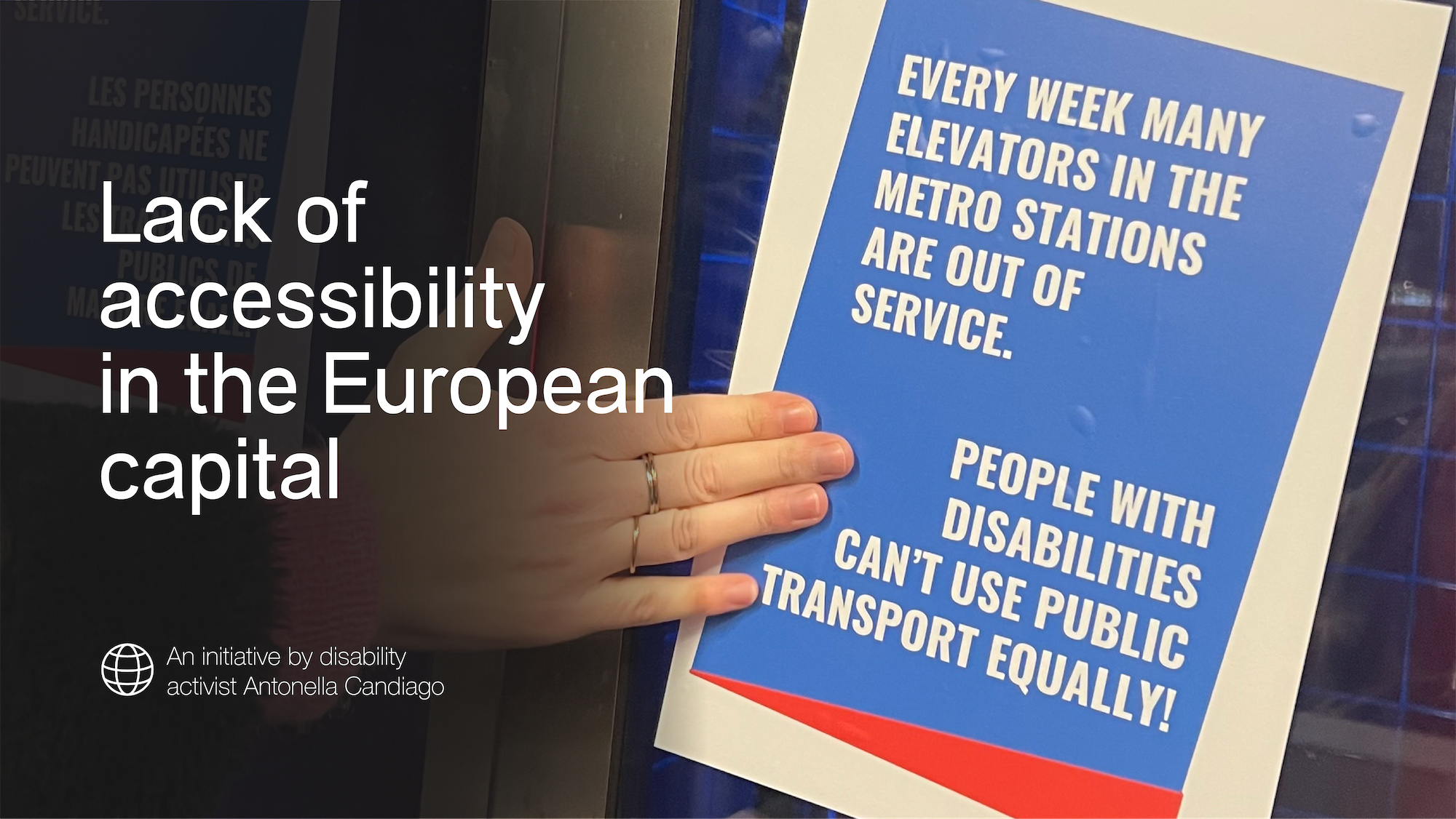 Lack of accessibility in the European capital. An initiative by disability activist Antonella Candiago. Hand sticking a poster on a wall. Poster says "every week many elevators in the metro stations are out of service. People with disabilities can't use public transport equally!"