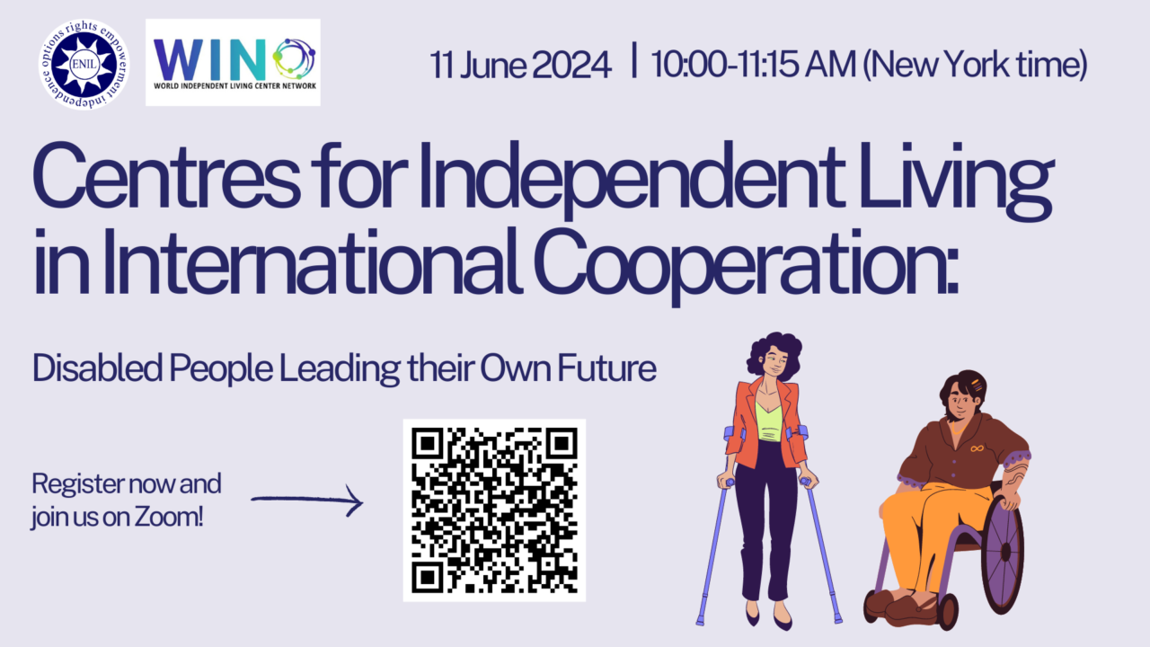 Centres for Independent Living in International Cooperation: Disabled People Leading their Own Future. Register now and join us on Zoom. 11 June 2024. From 10:00 to 11:15 AM, New York time. ENIL and WIN logo