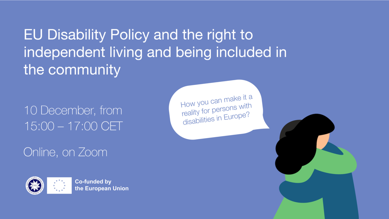 EU Disability Policy and the right to independent living and being included in the community.How you can make it a reality for persons with disabilities in Europe? 4 December, from 15:00 to 17:00 CET