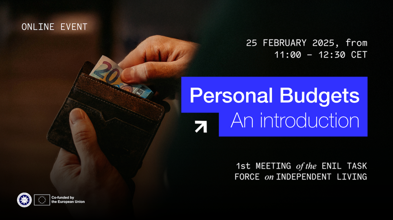 25 February 2025, from 11:00 to 12:30 CET. Personal Budgets, an introduction. 1st meeting of the ENIL task force on independent living. Online event