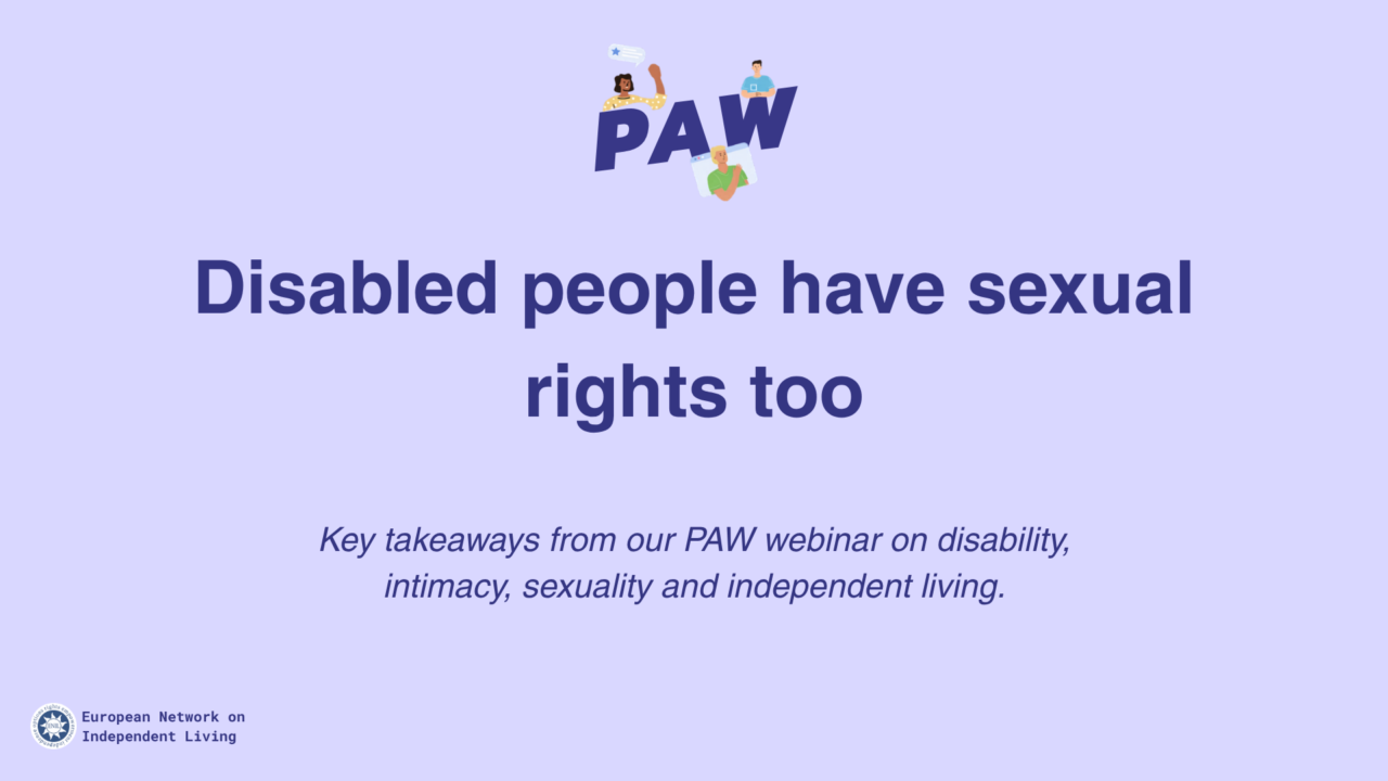 Light purple title slide for a webinar recap by the European Network on Independent Living (ENIL). At the top is the PAW logo with small illustrated figures around it. Large dark blue text in the centre reads: “Disabled people have sexual rights too.” Smaller italic text below says: “Key takeaways from our PAW webinar on disability, intimacy, sexuality and independent living.” ENIL logo appears in the bottom left corner.