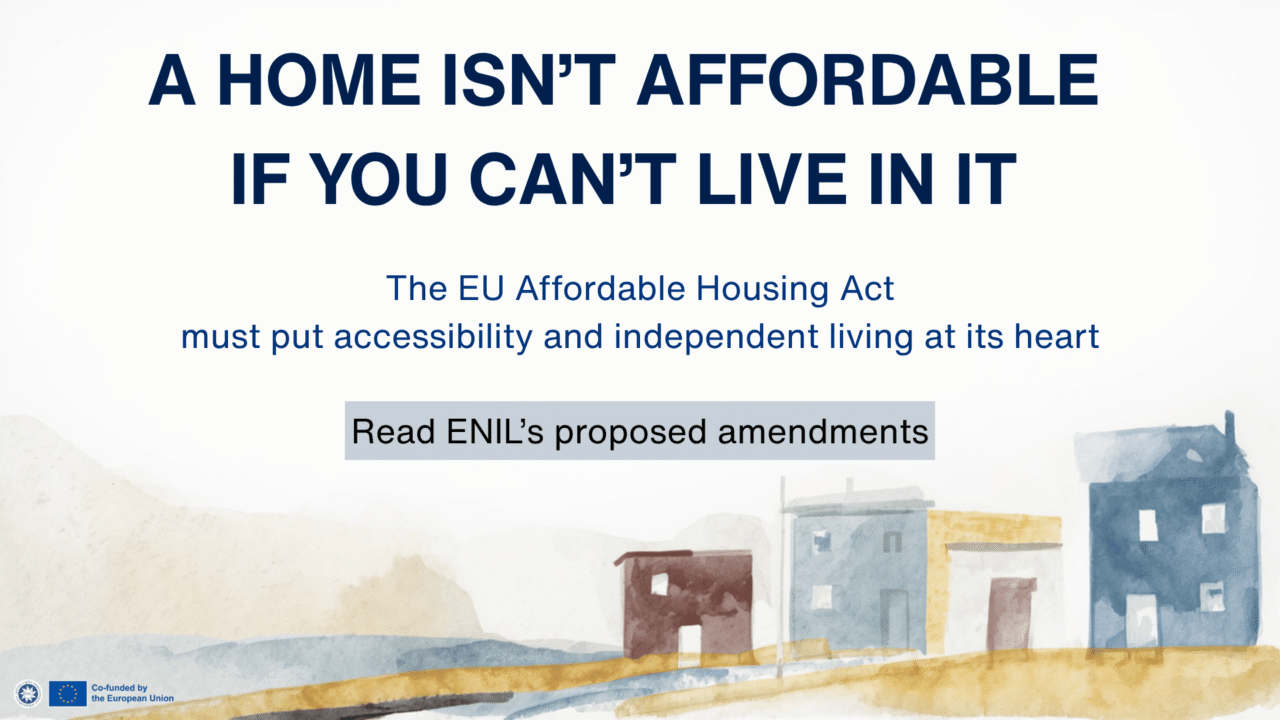 **Alt text:** ENIL advocacy graphic with abstract watercolour houses along the bottom. Text reads: “A home isn’t affordable if you can’t live in it. The EU Affordable Housing Act must put accessibility and independent living at its heart. Read ENIL’s proposed amendments.” ENIL and EU logos appear at the bottom left with the statement “Co-funded by the European Union.”